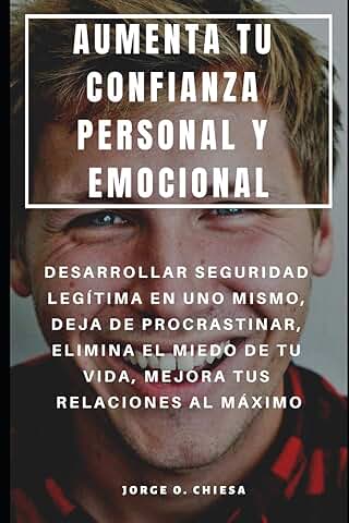 AUMENTA TU CONFIANZA PERSONAL Y EMOCIONAL : DESARROLLAR SEGURIDAD LEGÍTIMA EN UNO MISMO, DEJA DE PROCRASTINAR, ELIMINA EL MIEDO DE TU VIDA, MEJORA TUS RELACIONES AL MÁXIMO  