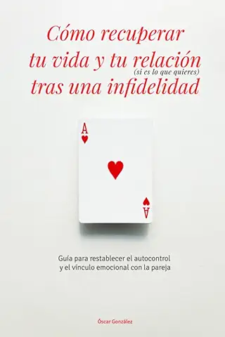 Cómo Recuperar tu vida y tu Relación (sI es lo que QuIeres) tras una Infidelidad: Guía para Restablecer el Autocontrol y el Vínculo Emocional con la Pareja  