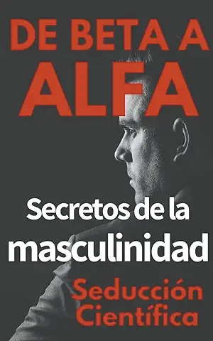 De Beta a Alfa Secretos de la Masculinidad  