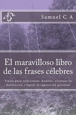 El Maravilloso Libro de las Frases Célebres: Frases para Reflexionar, Meditar, Alcanzar la Motivación y Lograr la Superación Personal: 1 El Maravilloso Libro de las Frases Célebres: Frases para Reflexionar, Meditar, Alcanzar la Motivación y Lograr la Superación Personal: 1