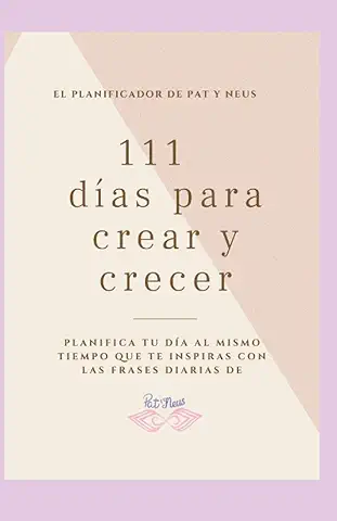 El Planificador de Pat y Neus, 111 DÍAS PARA CREAR Y CRECER.: Planifica tu día al Mismo Tiempo que te Inspiras con las Frases Diarias de PatyNeus  