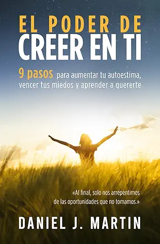 El Poder de Creer en ti: 9 Pasos para Aumentar tu Autoestima, Vencer tus Miedos y Aprender a Quererte (Tu Mejor Versión)  