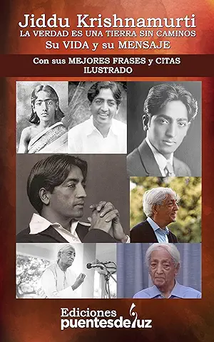 JIDDU KRISHNAMURTI: LA VERDAD ES UNA TIERRA SIN CAMINOS - Su VIDA y su MENSAJE: Con sus MEJORES FRASES y CITAS ILUSTRADO JIDDU KRISHNAMURTI: LA VERDAD ES UNA TIERRA SIN CAMINOS - Su VIDA y su MENSAJE: Con sus MEJORES FRASES y CITAS ILUSTRADO