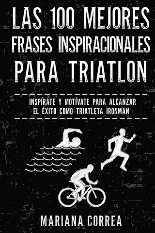 Las 100 MEJORES FRASES INSPIRACIONALES PARA TRIATLON: INSPIRATE y MOTIVATE PARA ALCANZAR EL EXITO COMO TRIATLETA IRONMAN Las 100 MEJORES FRASES INSPIRACIONALES PARA TRIATLON: INSPIRATE y MOTIVATE PARA ALCANZAR EL EXITO COMO TRIATLETA IRONMAN