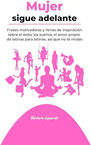 Mujer Sigue Adelante: Frases Motivadoras y Llenas de Inspiración Sobre el éxito, los Sueños, el amor Propio de Latinas para Latinas, así que no te Rindas (MENTALIDAD nº 6)  