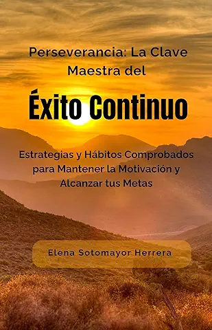 Perseverancia: La Clave Maestra del Éxito Continuo: Estrategias y Hábitos Comprobados para Mantener la Motivación y Alcanzar tus Metas  