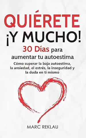 Quiérete ¡ Y MUCHO!: 30 Días para Aumentar tu Autoestima. Cómo Superar la baja Autoestima, la Ansiedad, el Estrés, la Inseguridad y la duda en ti Mismo (Hábitos que Cambiarán tu Vida)  