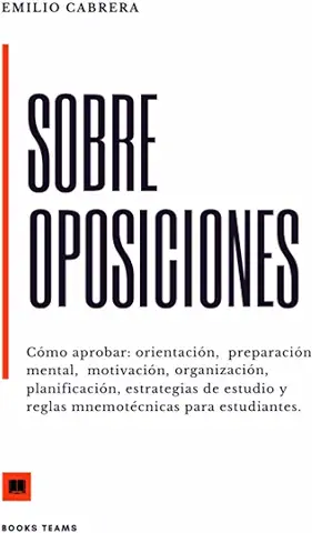 SOBRE OPOSICIONES: Cómo Aprobar: Orientación, Preparación Mental, Motivación, Organización, Planificación, Estrategias de Estudio y Reglas Mnemotécnicas para Estudiantes (Libros de Emilio Cabrera)  