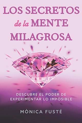 Los Secretos de la Mente Milagrosa: Descubre el Poder de Experimentar lo Imposible (Conviértete en una Mujer Empoderada, Radiante y Libre. Libro no. ... en una Mujer Poderosa, Exitosa, rica y Libre)  